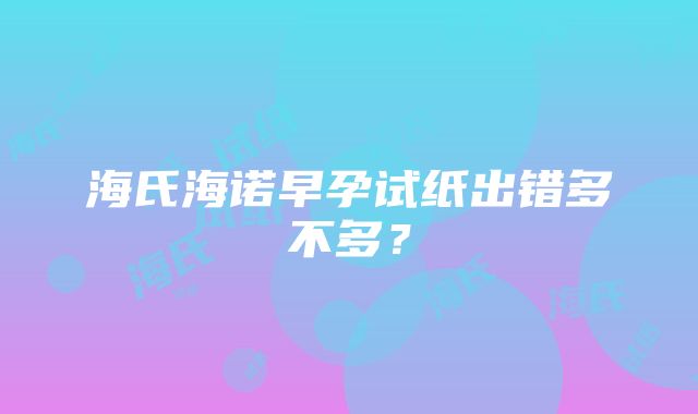 海氏海诺早孕试纸出错多不多？