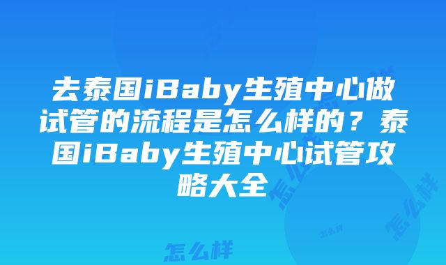 去泰国iBaby生殖中心做试管的流程是怎么样的？泰国iBaby生殖中心试管攻略大全