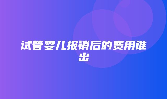 试管婴儿报销后的费用谁出