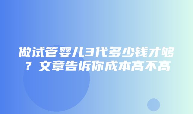 做试管婴儿3代多少钱才够？文章告诉你成本高不高