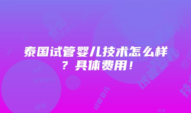 泰国试管婴儿技术怎么样？具体费用！