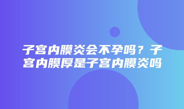 子宫内膜炎会不孕吗？子宫内膜厚是子宫内膜炎吗