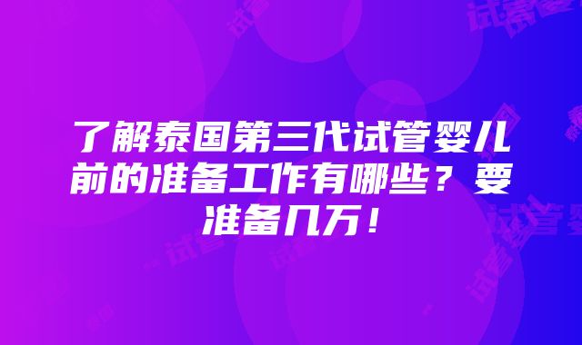 了解泰国第三代试管婴儿前的准备工作有哪些？要准备几万！