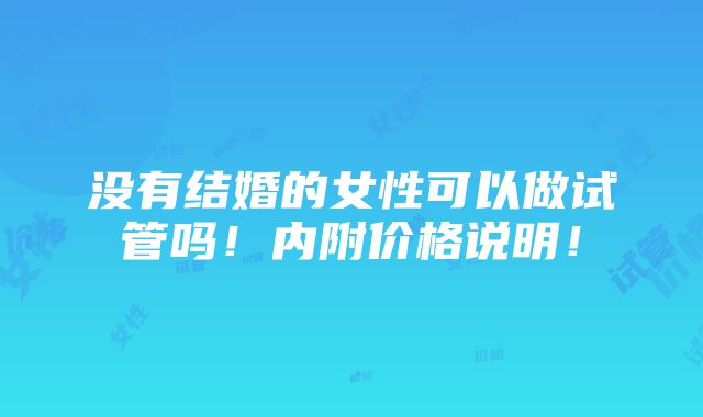 没有结婚的女性可以做试管吗！内附价格说明！