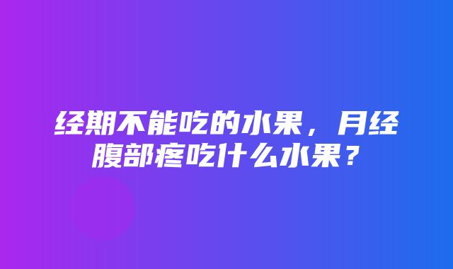 经期不能吃的水果，月经腹部疼吃什么水果？