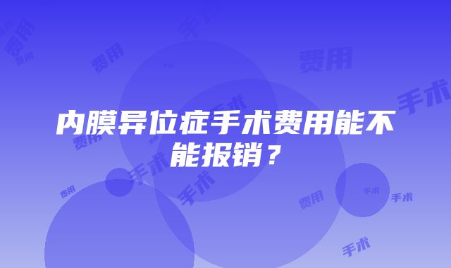 内膜异位症手术费用能不能报销？