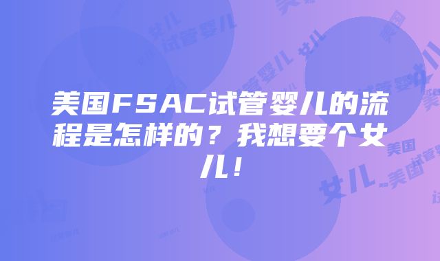 美国FSAC试管婴儿的流程是怎样的？我想要个女儿！