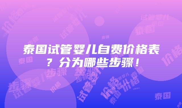 泰国试管婴儿自费价格表？分为哪些步骤！