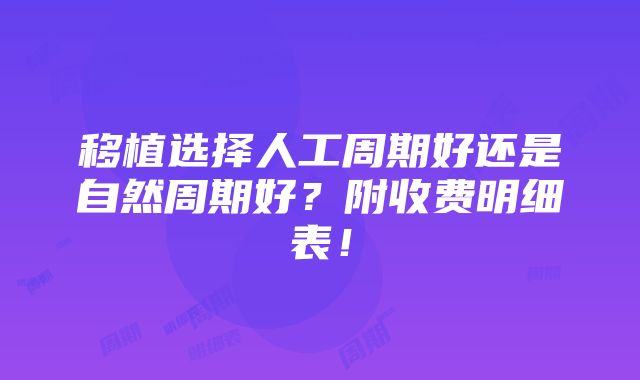 移植选择人工周期好还是自然周期好？附收费明细表！