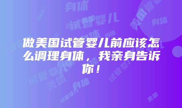 做美国试管婴儿前应该怎么调理身体，我亲身告诉你！