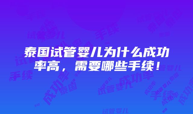 泰国试管婴儿为什么成功率高，需要哪些手续！