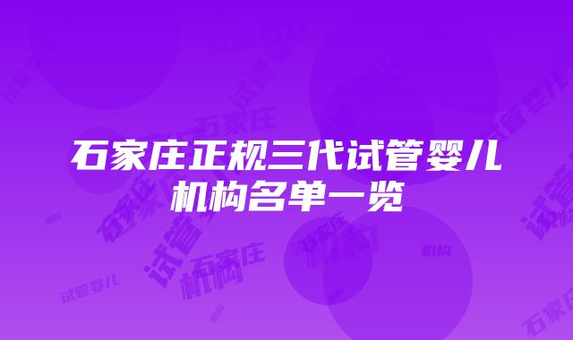 石家庄正规三代试管婴儿机构名单一览