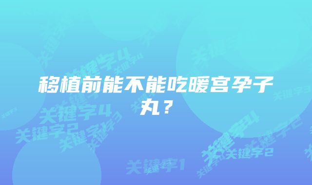 移植前能不能吃暖宫孕子丸？