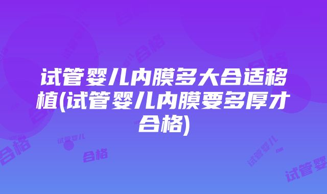 试管婴儿内膜多大合适移植(试管婴儿内膜要多厚才合格)