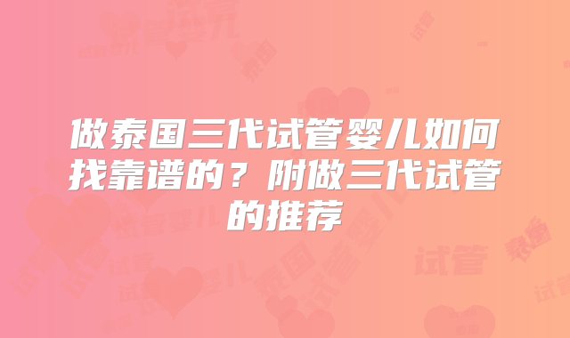 做泰国三代试管婴儿如何找靠谱的？附做三代试管的推荐