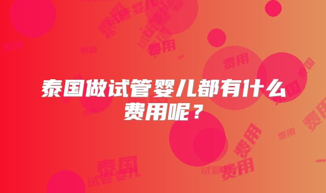 泰国做试管婴儿都有什么费用呢？