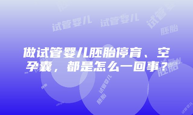 做试管婴儿胚胎停育、空孕囊，都是怎么一回事？