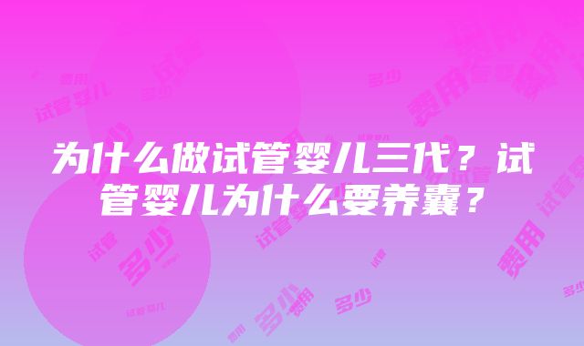 为什么做试管婴儿三代？试管婴儿为什么要养囊？