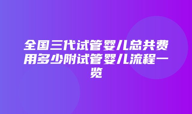 全国三代试管婴儿总共费用多少附试管婴儿流程一览