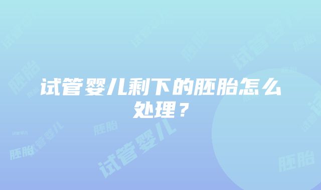 试管婴儿剩下的胚胎怎么处理？