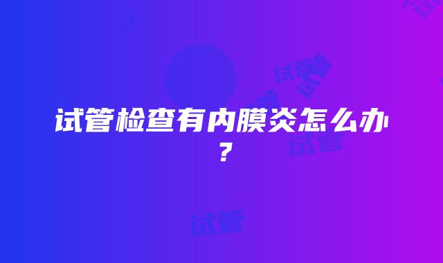 试管检查有内膜炎怎么办？