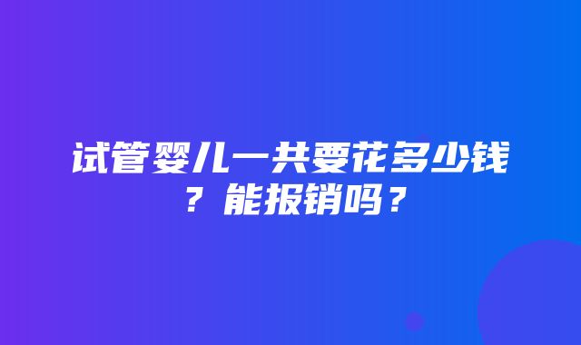 试管婴儿一共要花多少钱？能报销吗？