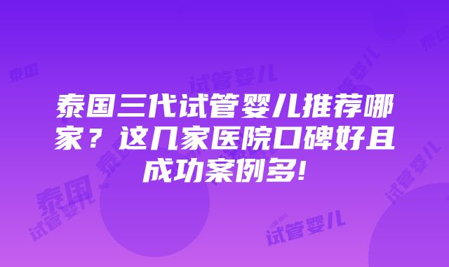 泰国三代试管婴儿推荐哪家？这几家医院口碑好且成功案例多!