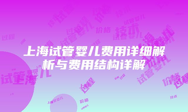 上海试管婴儿费用详细解析与费用结构详解