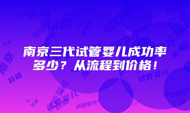 南京三代试管婴儿成功率多少？从流程到价格！