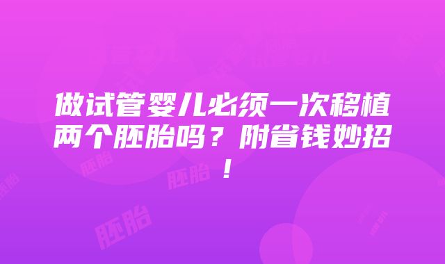 做试管婴儿必须一次移植两个胚胎吗？附省钱妙招！