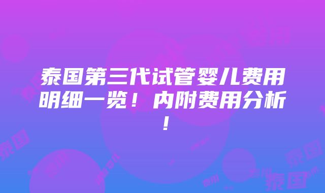 泰国第三代试管婴儿费用明细一览！内附费用分析！