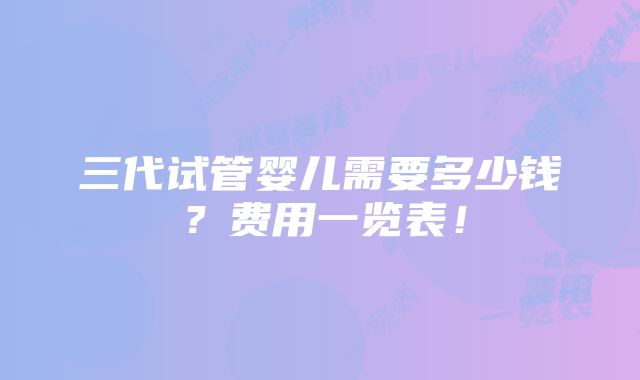 三代试管婴儿需要多少钱？费用一览表！