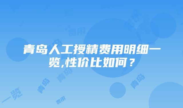 青岛人工授精费用明细一览,性价比如何？