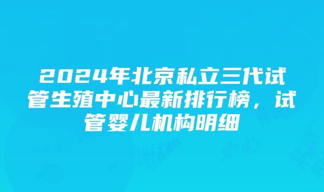 2024年北京私立三代试管生殖中心最新排行榜，试管婴儿机构明细