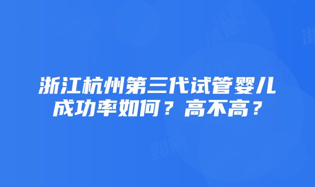 浙江杭州第三代试管婴儿成功率如何？高不高？