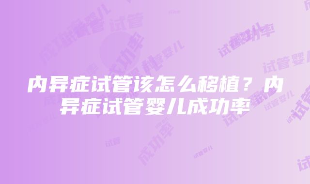 内异症试管该怎么移植？内异症试管婴儿成功率