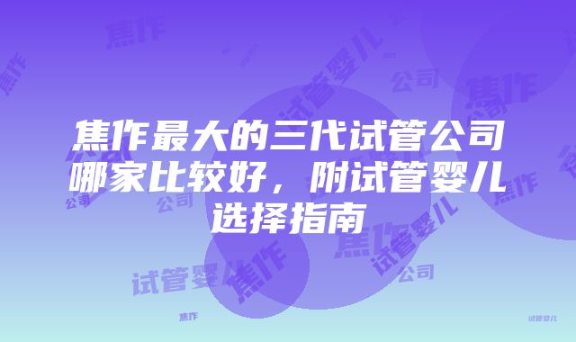 焦作最大的三代试管公司哪家比较好，附试管婴儿选择指南