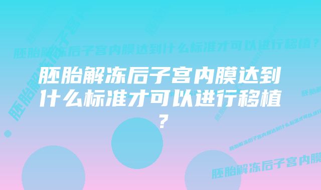 胚胎解冻后子宫内膜达到什么标准才可以进行移植？