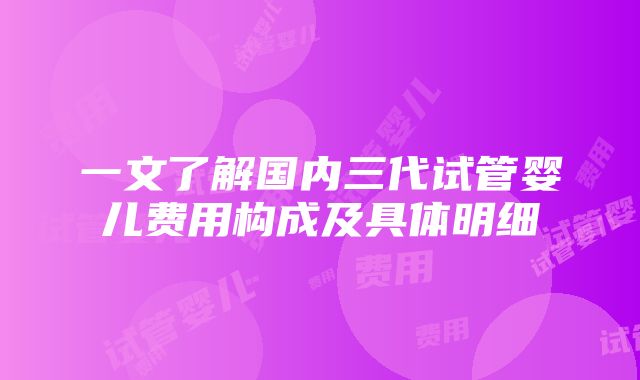 一文了解国内三代试管婴儿费用构成及具体明细