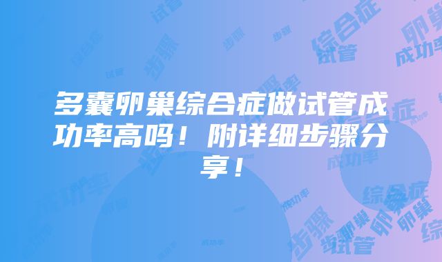 多囊卵巢综合症做试管成功率高吗！附详细步骤分享！