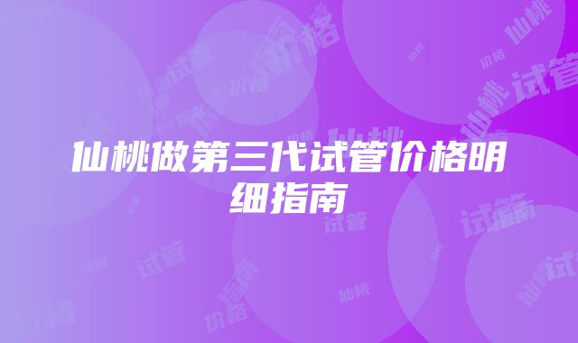 仙桃做第三代试管价格明细指南