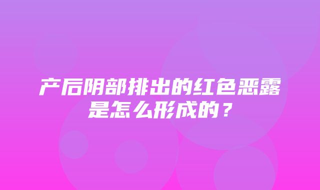 产后阴部排出的红色恶露是怎么形成的？