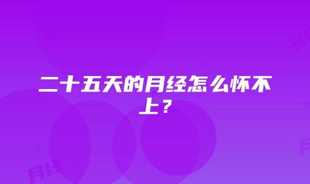 二十五天的月经怎么怀不上？