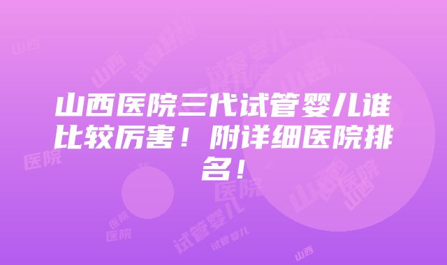 山西医院三代试管婴儿谁比较厉害！附详细医院排名！