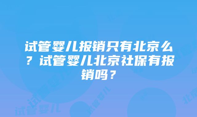 试管婴儿报销只有北京么？试管婴儿北京社保有报销吗？