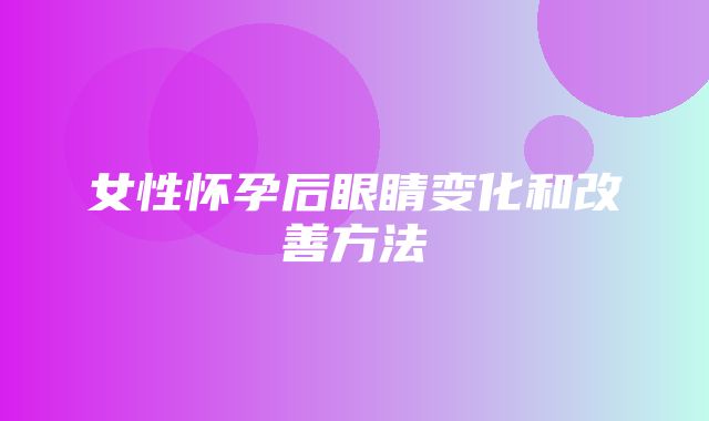 女性怀孕后眼睛变化和改善方法