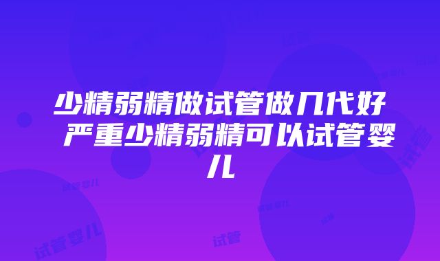 少精弱精做试管做几代好 严重少精弱精可以试管婴儿