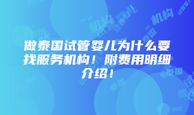 做泰国试管婴儿为什么要找服务机构！附费用明细介绍！