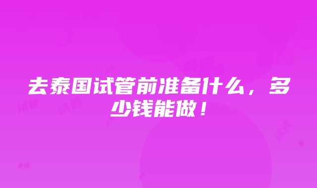 去泰国试管前准备什么，多少钱能做！