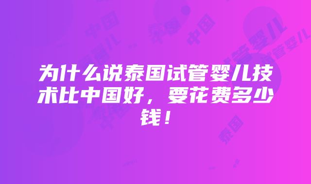 为什么说泰国试管婴儿技术比中国好，要花费多少钱！